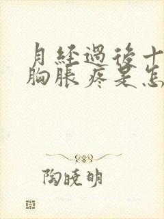 月经过后十来天胸胀疼是怎么回事