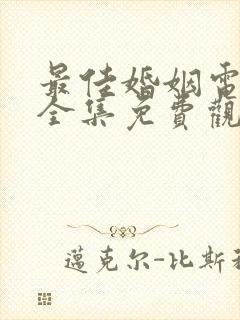 最佳婚姻电视剧全集免费观看