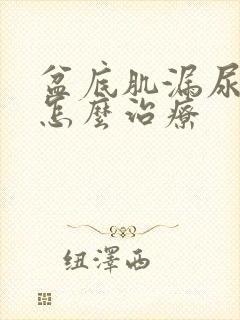 盆底肌漏尿松弛怎么治疗