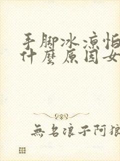 手脚冰凉怕冷是什么原因女性怎么调理