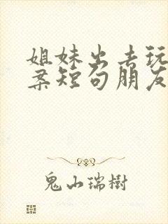 姐妹出去玩的文案短句朋友圈