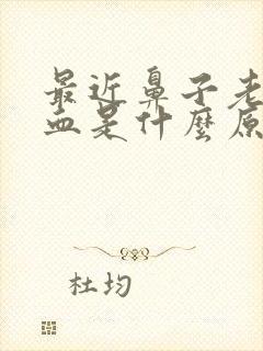 最近鼻子老是出血是什么原因