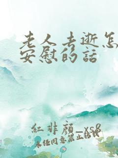 老人去逝怎么说安慰的话