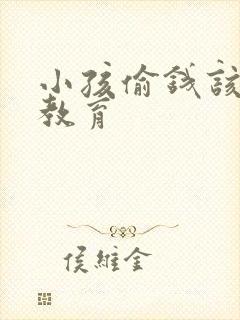 小孩偷钱该怎么教育