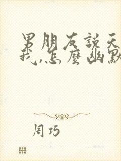 男朋友说天天想我,怎么幽默回复