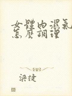 女体内湿气太重怎么调理