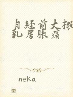 月经前大概几天乳房胀痛