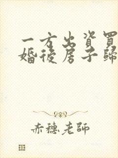 一方出资买房离婚后房子归谁