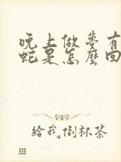 晚上做梦有好多蛇是怎么回事