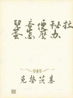 儿童便秘拉羊屎蛋怎么办