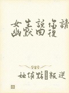 女生说你请我吗幽默回复