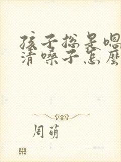 孩子总是嗯嗯的清嗓子怎么回事