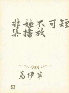 非她不可短剧全集播放