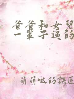 爸爸和女儿操了一辈子逼的小说