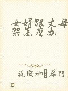 女婿跟丈母娘吵架怎么办