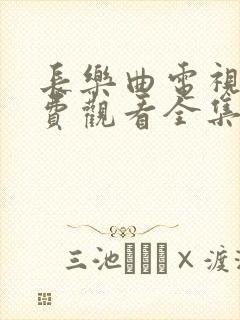 长乐曲电视剧免费观看全集超高清