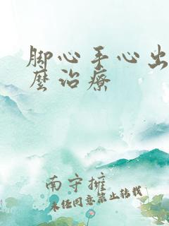 脚心手心出汗怎么治疗