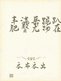 丰满岳跪趴高撅肥臀尤物在线观看zhix.