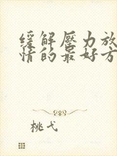 缓解压力放松心情的最好方法