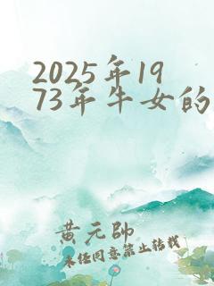 2025年1973年牛女的全年运势