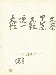 大便又黑又硬一粒一粒怎么回事