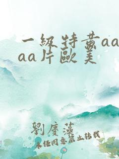 一级特黄aaaaa片欧美