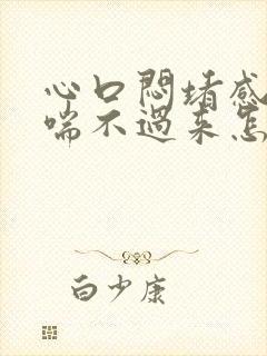 心口闷堵感觉气喘不过来怎么回事