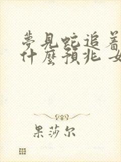 梦见蛇追着跑是什么预兆 女性