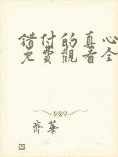 错付的真心短剧免费观看全集