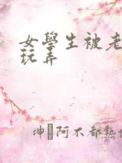 女学生被老校长玩弄