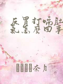 反胃打嗝肚子胀气怎么回事