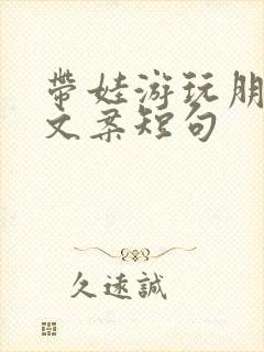 带娃游玩朋友圈文案短句