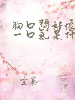 胸口闷好像堵了一口气是什么原因