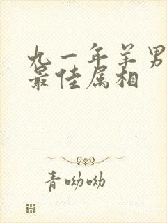 九一年羊男婚配最佳属相