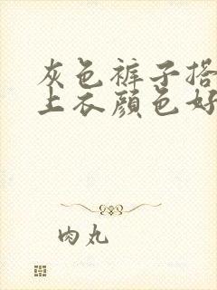 灰色裤子搭什么上衣颜色好看