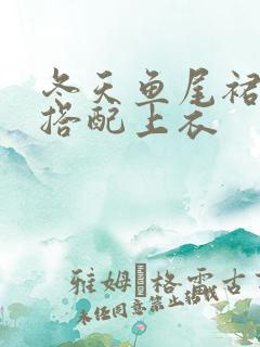 冬天鱼尾裙怎么搭配上衣