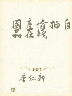 国产偷拍自拍精品在线