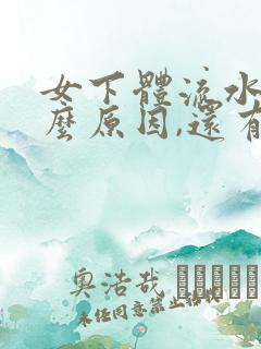 女下体流水是什么原因,还有小肚子疼