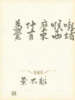 为什么喉咙总感觉有东西堵着打嗝