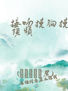 接吻摸胸摸下面视频