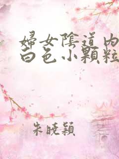 妇女阴道内出现白色小颗粒状的物体是什么