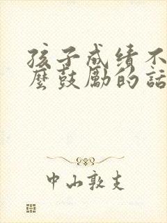 孩子成绩不好怎么鼓励的话