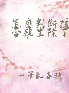 怎么判断孩子是否亲生除了做亲子鉴定