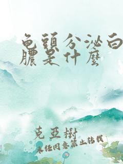 龟头分泌白色的脓是什么