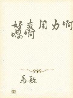 好爽用力啊嗯嗯嗯啊