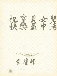 祝宝贝女儿生日快乐并中考祝福语