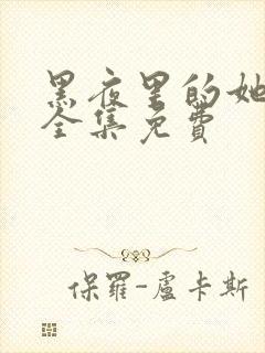 黑夜里的她短剧全集免费