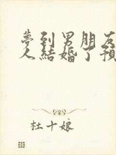 梦到男朋友和别人结婚了预示什么意思