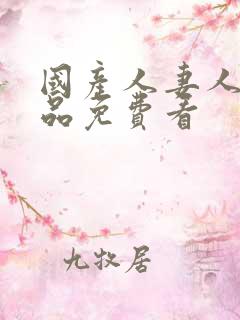 国产人妻人伦精品免费看