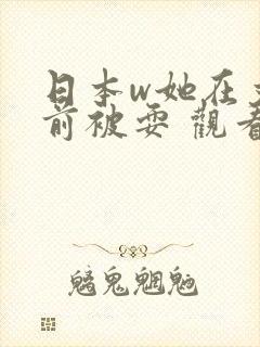 日本w她在丈面前被耍 观看